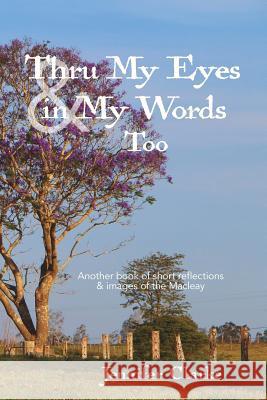 Thru My Eyes and in My Words Too: Another book of short reflections & images of the Macleay Clarke, Jennifer 9780992587727 Blurb - książka