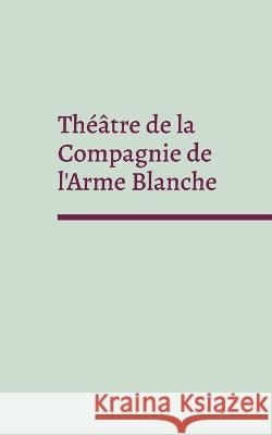 Théâtre de la Compagnie de l'Arme Blanche Gorvel, Sébastien 9782322450015 Books on Demand - książka
