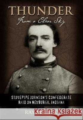 Thunder from a Clear Sky: Stovepipe Johnson's Confederate Raid on Newburgh, Indiana Mulesky, Raymond 9780595836239 iUniverse - książka