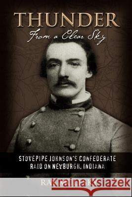 Thunder from a Clear Sky: Stovepipe Johnson's Confederate Raid on Newburgh, Indiana Mulesky, Raymond 9781583483008 iUniverse - książka