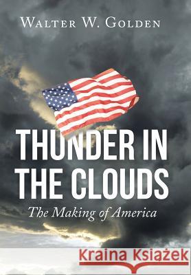 Thunder in the Clouds: The Making of America Walter W Golden 9781504974899 Authorhouse - książka