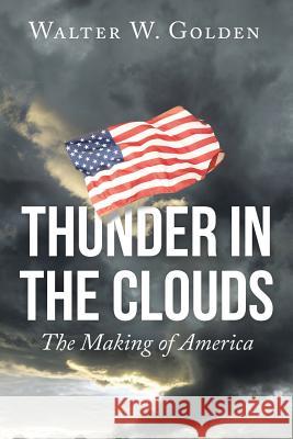 Thunder in the Clouds: The Making of America Walter W Golden 9781504974912 Authorhouse - książka