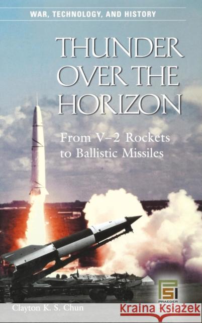 Thunder Over the Horizon: From V-2 Rockets to Ballistic Missiles Chun, Clayton K. S. 9780275985776 Praeger Publishers - książka