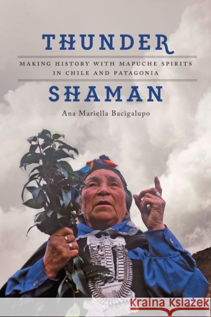 Thunder Shaman: Making History with Mapuche Spirits in Chile and Patagonia Ana Mariella Bacigalupo 9781477308981 University of Texas Press - książka