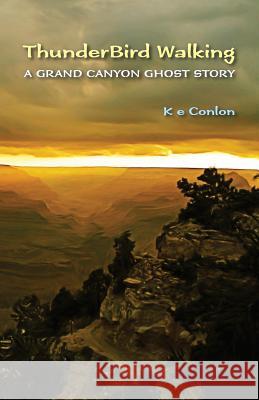 ThunderBird Walking: A Grand Canyon Ghost Story Conlon, K. E. 9780989929004 Amokshado Press - książka