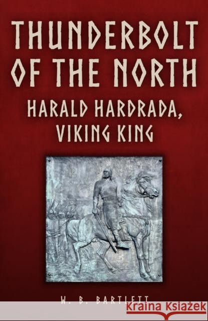 Thunderbolt of the North: Harald Hardrada, Viking King W. B. Bartlett 9781398110458 Amberley Publishing - książka