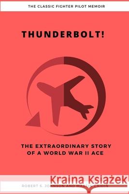 Thunderbolt! The Extraordinary Story of a World War II Ace Robert S Johnson, Martin Caidin 9781387184187 Lulu.com - książka
