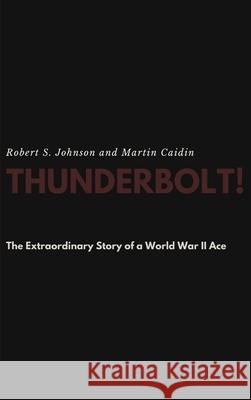 Thunderbolt! The Extraordinary Story of a World War II Ace Robert S Johnson, Martin Caidin 9781387184194 Lulu.com - książka