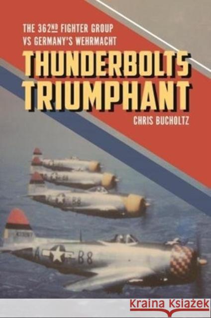 Thunderbolts Triumphant: The 362nd Fighter Group Vs Germany's Wehrmacht Chris Bucholtz 9781612006734 Casemate - książka