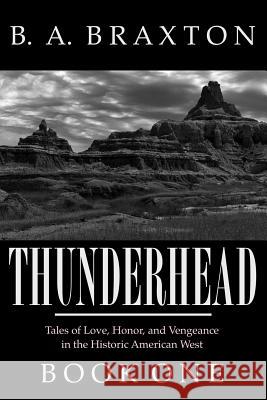 Thunderhead, Book One: Tales of Love, Honor, and Vengeance in the Historic American West B. a. Braxton 9781492253631 Createspace - książka