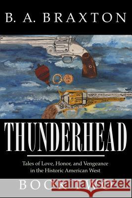 Thunderhead, Book Two: Tales of Love, Honor, and Vengeance in the Historic American West B. a. Braxton 9781494903367 Createspace - książka