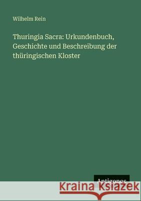 Thuringia Sacra: Urkundenbuch, Geschichte und Beschreibung der th?ringischen Kloster Wilhelm Rein 9783386176446 Antigonos Verlag - książka