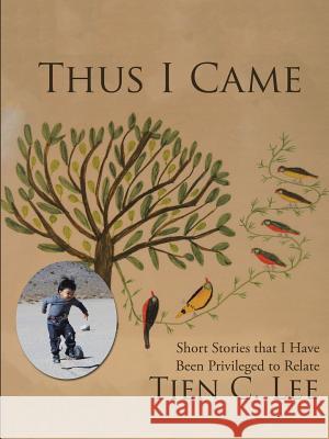 Thus I Came: Short Stories that I Have Been Privileged to Relate Tien C Lee 9781483467214 Lulu Publishing Services - książka