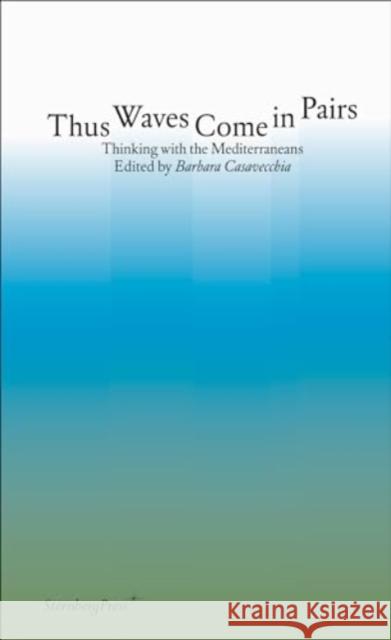 Thus Waves Come in Pairs: Thinking with the Mediterraneans Barbara Casavecchia 9781915609229 Sternberg Press - książka