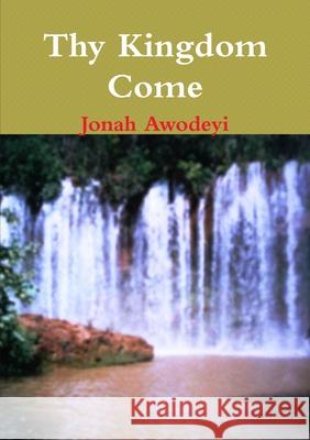 Thy Kingdom Come Jonah Awodeyi 9781446667286 Lulu.com - książka