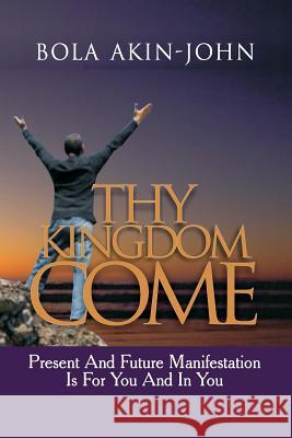 Thy Kingdom Come: Present And Future Manifestation Is For You And In You Akin-John, Bola 9789789414383 Church Growth Service - książka