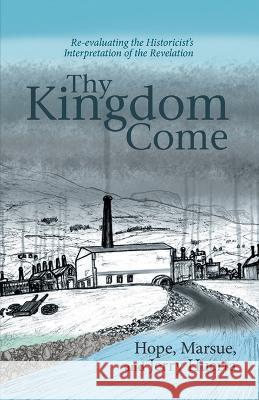 Thy Kingdom Come: Re-evaluating the Historicist's Interpretation of the Revelation Marsue Huerta   9781959082972 Booktrail Publishing - książka