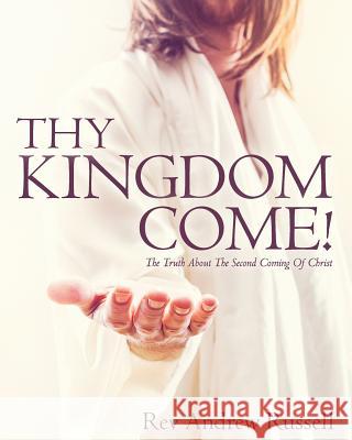 Thy Kingdom Come!: The Truth About The Second Coming Of Christ Russell, Andrew 9781535254939 Createspace Independent Publishing Platform - książka