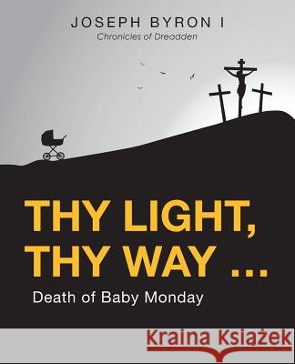 Thy Light, Thy Way ...: Death of Baby Monday Joseph Byron I 9781480835160 Archway Publishing - książka