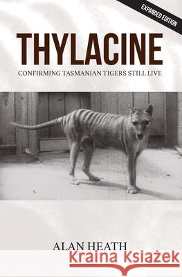 Thylacine: Confirming Tasmanian Tigers Still Live Alan Heath 9781925209402 Vivid Publishing - książka