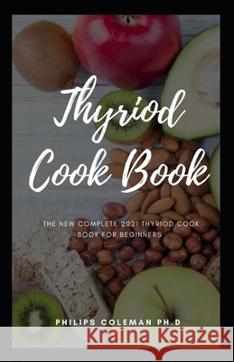 Thyriod Cook Book: The New Complete 2021 Thyriod Cook Book For Beginners Coleman Ph. D., Philips 9798579725806 Independently Published - książka