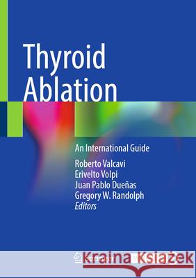 Thyroid Ablation: An International Guide Roberto Valcavi Erivelto Volpi Juan Pablo Due?as 9783031882289 Springer - książka