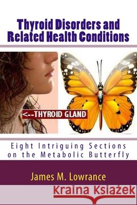 Thyroid Disorders and Related Health Conditions: Eight Intriguing Sections on the Metabolic Butterfly James M. Lowrance 9781491233160 Createspace - książka