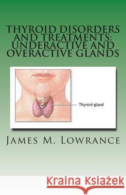 Thyroid Disorders and Treatments: Underactive and Overactive Glands: Understanding Hypothyroid and Hyperthyroid Conditions James M. Lowrance 9781463730857 Createspace - książka