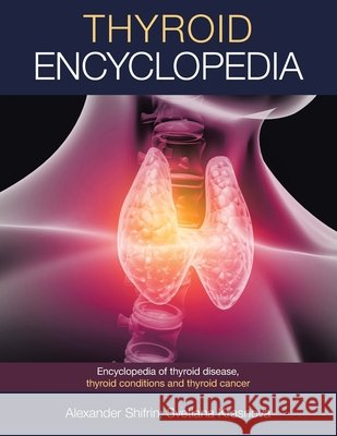 Thyroid Encyclopedia: Encyclopedia of Thyroid Disease, Thyroid Conditions and Thyroid Cancer Alexander Shifrin, Svetlana Krasnova 9798765225370 Balboa Press - książka