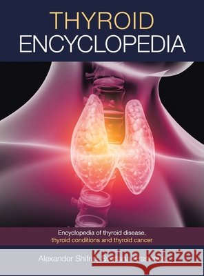 Thyroid Encyclopedia: Encyclopedia of Thyroid Disease, Thyroid Conditions and Thyroid Cancer Shifrin, Alexander 9798765225394 Balboa Press - książka