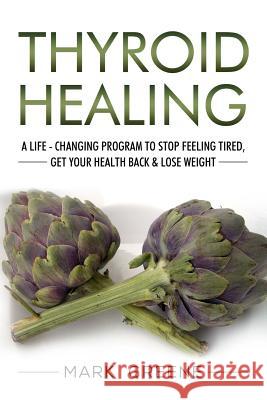 Thyroid Healing: A Life - Changing Program to Stop Feeling Tired, Get Your Healt Mark Greene 9781986597234 Createspace Independent Publishing Platform - książka