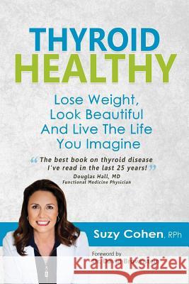 Thyroid Healthy: Lose Weight, Look Beautiful and Live the Life You Imagine Suzy Cohen Suzy Cohe 9780981817361 Dear Pharmacist, Incorporated - książka