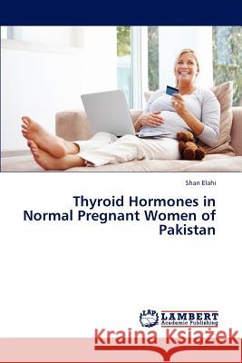 Thyroid Hormones in Normal Pregnant Women of Pakistan Elahi Shan 9783846520222 LAP Lambert Academic Publishing - książka