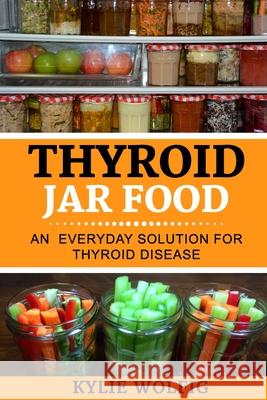 Thyroid Jar Food: An Everyday Solution for Thyroid Disease Kylie Wolfig 9781987530124 Createspace Independent Publishing Platform - książka