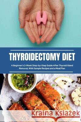 Thyroidectomy Diet: A Beginner's 2-Week Step-by-Step Guide After Thyroid Gland Removal, With Sample Recipes and a Meal Plan Brandon Gilta   9781088160763 IngramSpark - książka