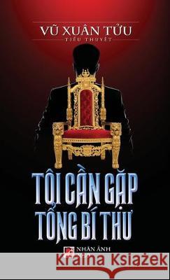 Tôi Cần Gặp Tổng Bí Thư (hard cover) Xuan Tuu, Vu 9781989924280 Nhan Anh Publisher - książka