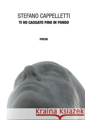 Ti Ho Cassato Fino in Fondo Stefano Cappelletti 9781326501501 Lulu.com - książka