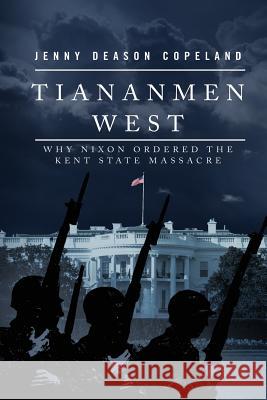 Tiananmen West: Why Nixon Ordered the Kent State Massacre Jenny Deason Copeland 9781545258439 Createspace Independent Publishing Platform - książka
