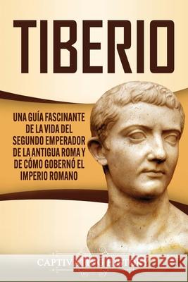 Tiberio: Una guía fascinante de la vida del segundo emperador de la antigua Roma y de cómo gobernó el Imperio romano History, Captivating 9781647488949 Captivating History - książka