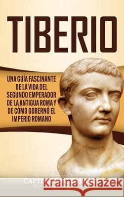 Tiberio: Una guía fascinante de la vida del segundo emperador de la antigua Roma y de cómo gobernó el Imperio romano History, Captivating 9781647489182 Captivating History - książka