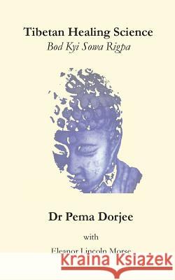 Tibetan Healing Science: Bod Kyi Sowa Rigpa Dr Pema Dorjee Eleanor Lincoln Morse 9781448640249 Createspace - książka