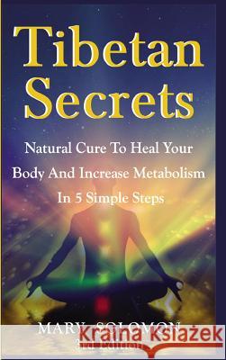 Tibetan Secrets: Natural Cure to Heal Your Body and Increase Metabolism in 5 Simple Steps Mary Solomon 9781329837393 Lulu.com - książka