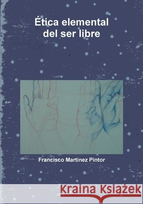 ?tica elemental del ser libre Francisco Mart?nez Pintor 9781291389524 Lulu.com - książka