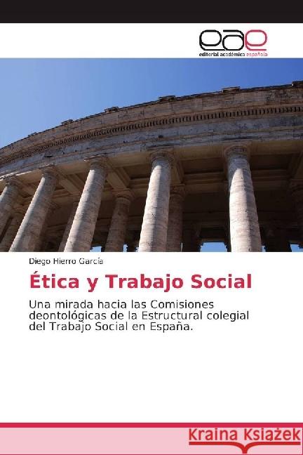 Ética y Trabajo Social : Una mirada hacia las Comisiones deontológicas de la Estructural colegial del Trabajo Social en España. Hierro García, Diego 9786202237819 Editorial Académica Española - książka