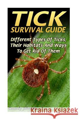 Tick Survival Guide: DIfferent Types Of Ticks, Their Habitats And Ways To Get Rid Of Them Johnson, Cassedy 9781548040253 Createspace Independent Publishing Platform - książka