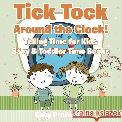 Tick Tock Around the Clock! Telling Time for Kids - Baby & Toddler Time Books Baby Professor   9781683268192 Baby Professor - książka