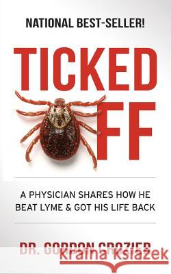 Ticked Off: A Physician Shares How He Beat Lyme and Got His Life Back Dr Gordon Crozier 9780578415307 Freiling Agency - książka