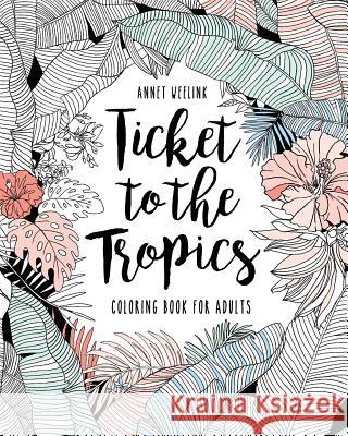 Ticket to the Tropics: Coloring book for adults Weelink, Annet 9781532716140 Createspace Independent Publishing Platform - książka