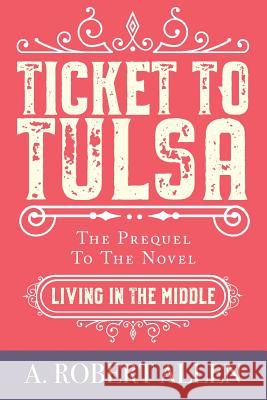 Ticket to Tulsa: Prequel to Living in the Middle A. Robert Allen 9781096579236 Independently Published - książka