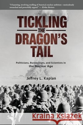 Tickling the Dragon's Tail: Politicians, Bureaucrats, and Scientists in the Nuclear Age Kaplan, Jeffrey 9798992810912 Tempkin Press - książka